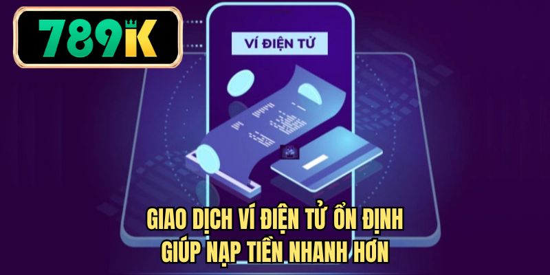 Giao dịch ví điện tử ổn định giúp nạp tiền nhanh hơn