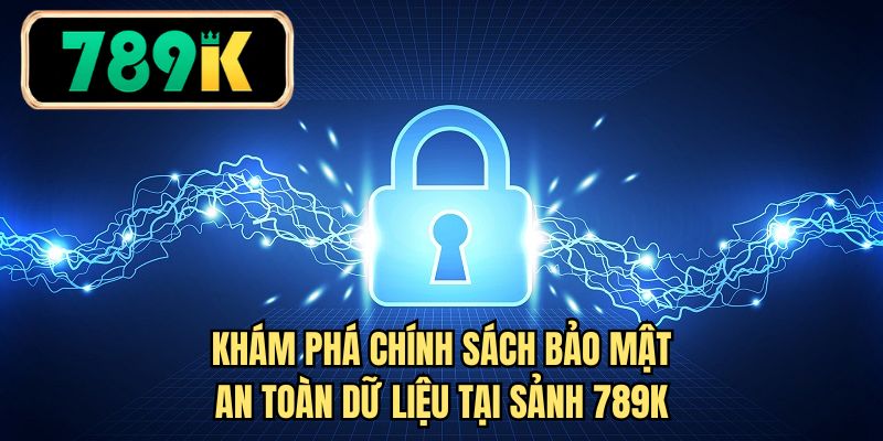 Khám phá chính sách bảo mật an toàn dữ liệu tại sảnh 789K