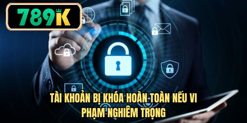 Tài khoản bị khóa hoàn toàn nếu vi phạm nghiêm trọng