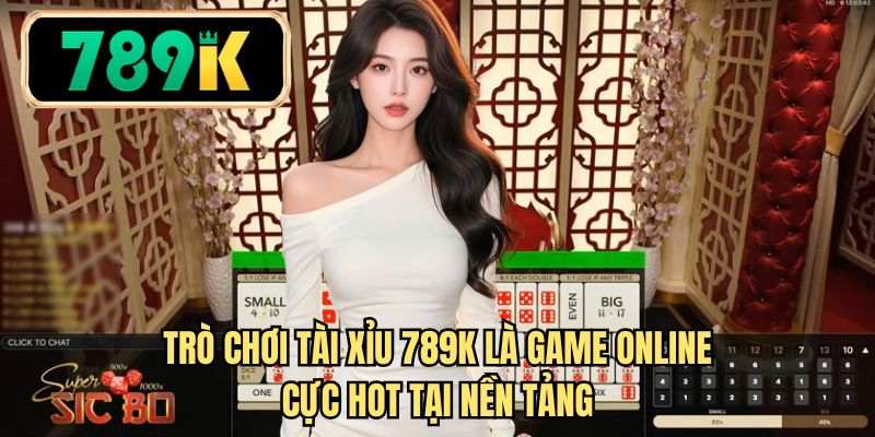 Trò chơi Tài xỉu 789K là game online cực hot tại nền tảng